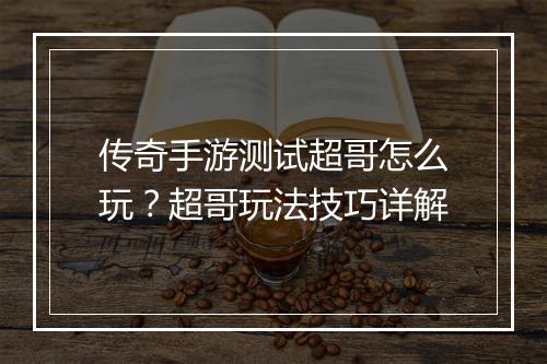 传奇手游测试超哥怎么玩？超哥玩法技巧详解