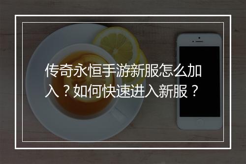 传奇永恒手游新服怎么加入？如何快速进入新服？