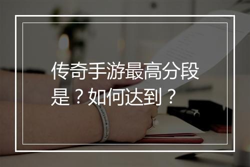 传奇手游最高分段是？如何达到？