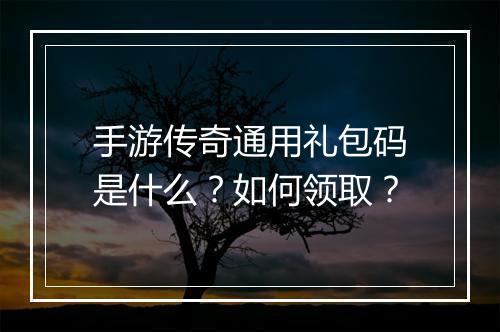 手游传奇通用礼包码是什么？如何领取？