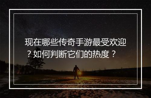 现在哪些传奇手游最受欢迎？如何判断它们的热度？