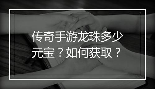 传奇手游龙珠多少元宝？如何获取？