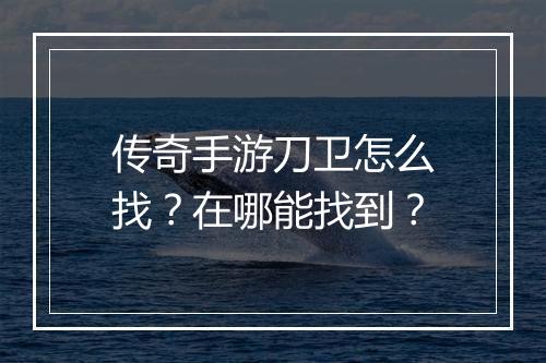 传奇手游刀卫怎么找？在哪能找到？