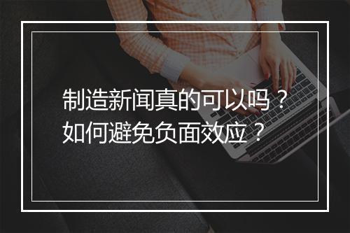 制造新闻真的可以吗?如何避免负面效应?