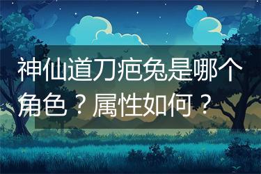 神仙道刀疤兔是哪个角色？属性如何？