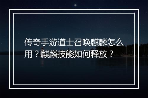 传奇手游道士召唤麒麟怎么用？麒麟技能如何释放？