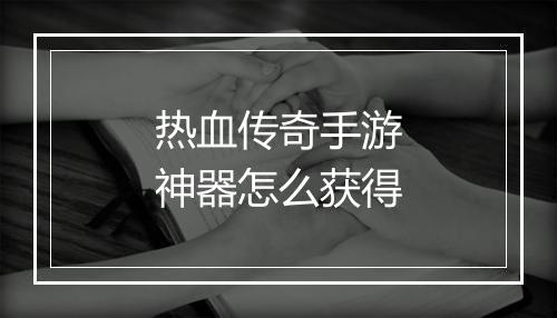热血传奇手游神器怎么获得