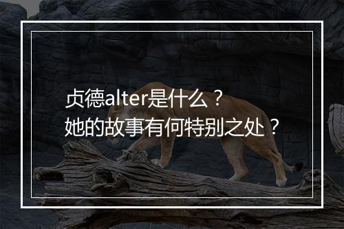 贞德alter是什么？她的故事有何特别之处？