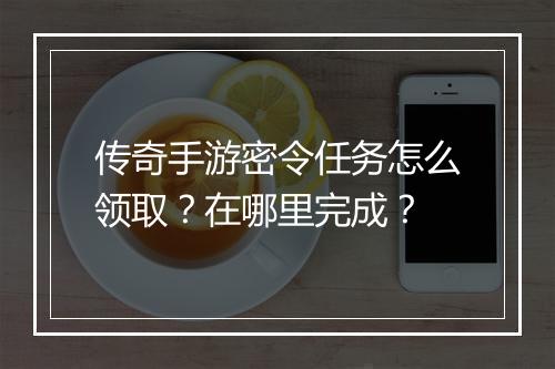 传奇手游密令任务怎么领取？在哪里完成？
