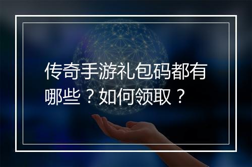 传奇手游礼包码都有哪些？如何领取？