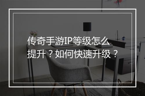 传奇手游IP等级怎么提升？如何快速升级？