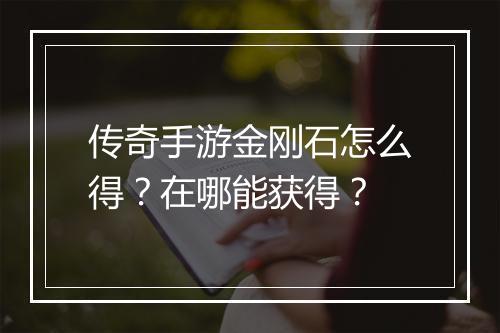 传奇手游金刚石怎么得？在哪能获得？