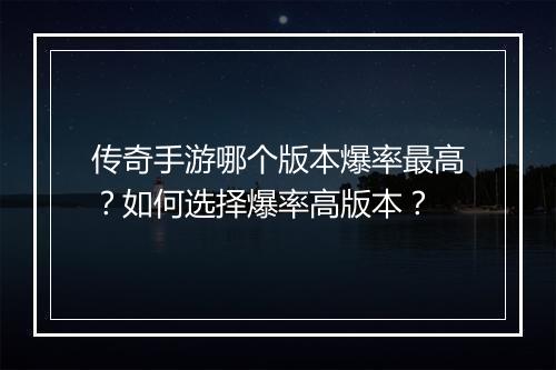 传奇手游哪个版本爆率最高？如何选择爆率高版本？