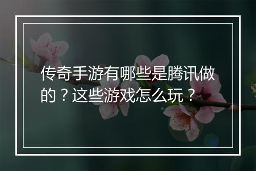 传奇手游有哪些是腾讯做的？这些游戏怎么玩？