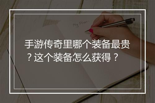 手游传奇里哪个装备最贵？这个装备怎么获得？