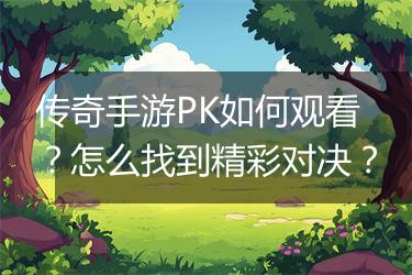 传奇手游PK如何观看？怎么找到精彩对决？