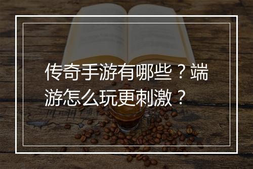 传奇手游有哪些？端游怎么玩更刺激？