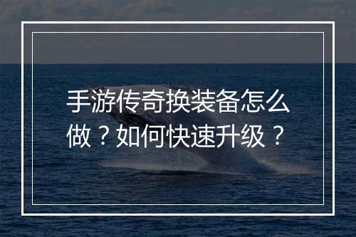 手游传奇换装备怎么做？如何快速升级？