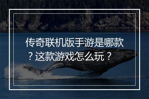 传奇联机版手游是哪款？这款游戏怎么玩？