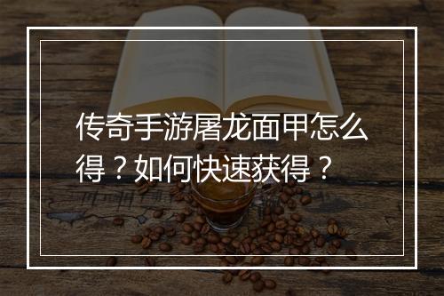 传奇手游屠龙面甲怎么得？如何快速获得？