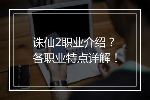诛仙2职业介绍？各职业特点详解！