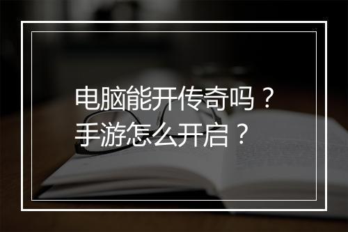 电脑能开传奇吗？手游怎么开启？