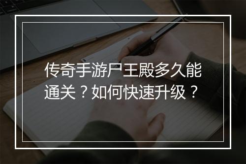 传奇手游尸王殿多久能通关？如何快速升级？