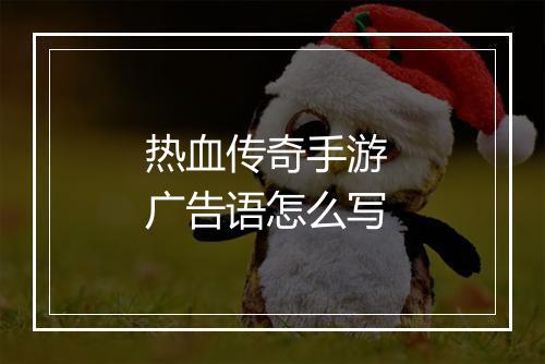 热血传奇手游 广告语怎么写
