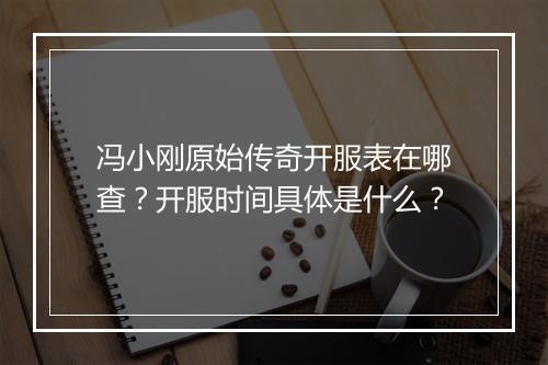 冯小刚原始传奇开服表在哪查？开服时间具体是什么？