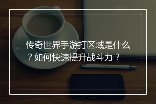 传奇世界手游打区域是什么？如何快速提升战斗力？