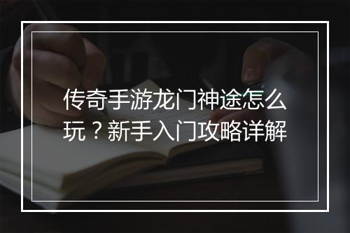 传奇手游龙门神途怎么玩？新手入门攻略详解