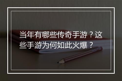 当年有哪些传奇手游？这些手游为何如此火爆？