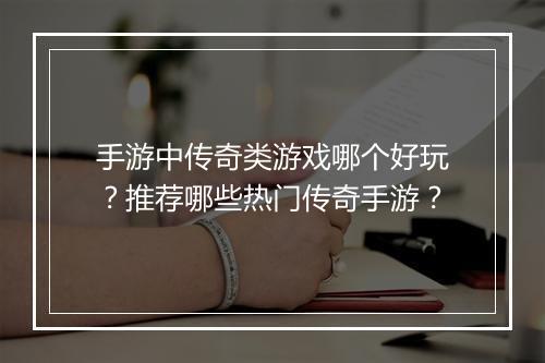 手游中传奇类游戏哪个好玩？推荐哪些热门传奇手游？