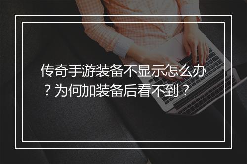 传奇手游装备不显示怎么办？为何加装备后看不到？