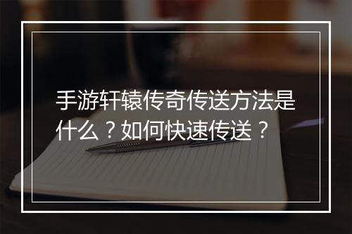 手游轩辕传奇传送方法是什么？如何快速传送？