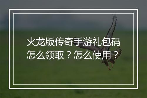 火龙版传奇手游礼包码怎么领取？怎么使用？