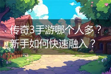 传奇3手游哪个人多？新手如何快速融入？