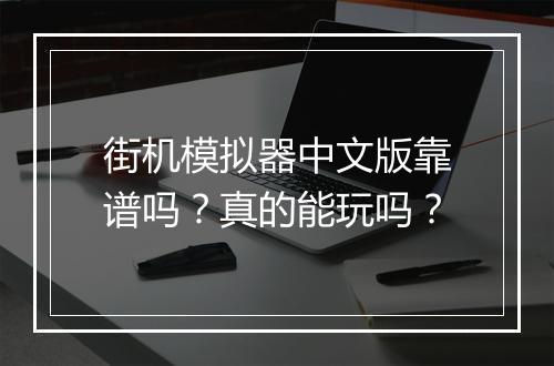 街机模拟器中文版靠谱吗？真的能玩吗？