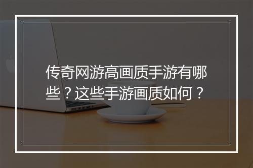 传奇网游高画质手游有哪些？这些手游画质如何？