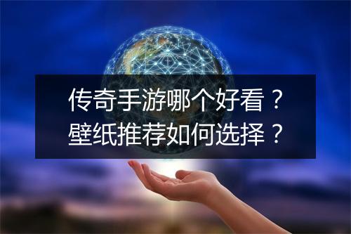 传奇手游哪个好看？壁纸推荐如何选择？