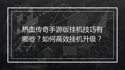热血传奇手游版挂机技巧有哪些？如何高效挂机升级？