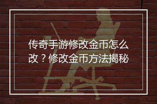 传奇手游修改金币怎么改？修改金币方法揭秘