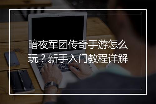 暗夜军团传奇手游怎么玩？新手入门教程详解