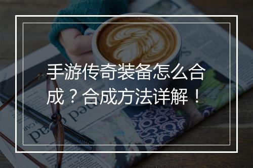 手游传奇装备怎么合成？合成方法详解！