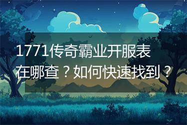 1771传奇霸业开服表在哪查？如何快速找到？
