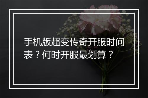 手机版超变传奇开服时间表？何时开服最划算？