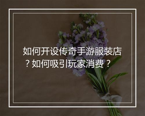 如何开设传奇手游服装店？如何吸引玩家消费？