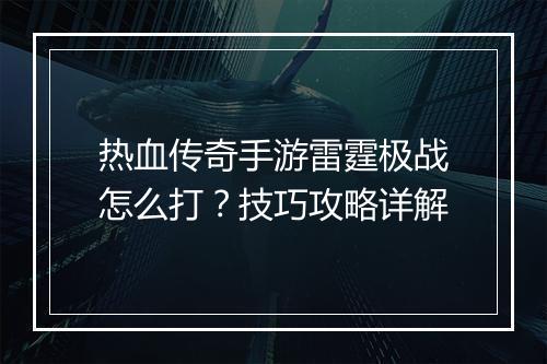 热血传奇手游雷霆极战怎么打？技巧攻略详解