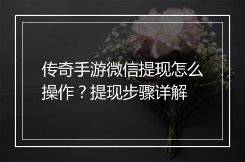 传奇手游微信提现怎么操作？提现步骤详解