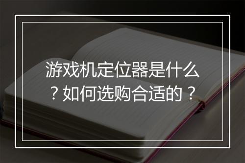 游戏机定位器是什么？如何选购合适的？
